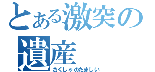 とある激突の遺産（さくしゃのたましい）