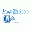 とある激突の遺産（さくしゃのたましい）