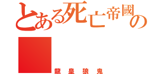 とある死亡帝國の      盟主（龍皇狼鬼）