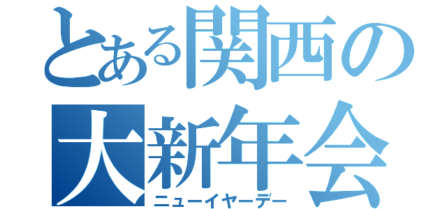 とある関西の大新年会（ニューイヤーデー）