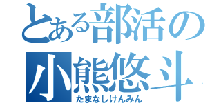 とある部活の小熊悠斗（たまなしけんみん）