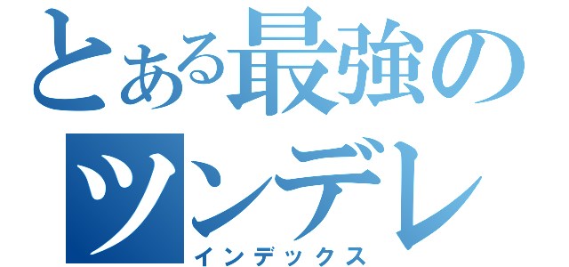 とある最強のツンデレ（インデックス）