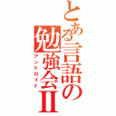 とある言語の勉強会Ⅱ（アンドロイド）