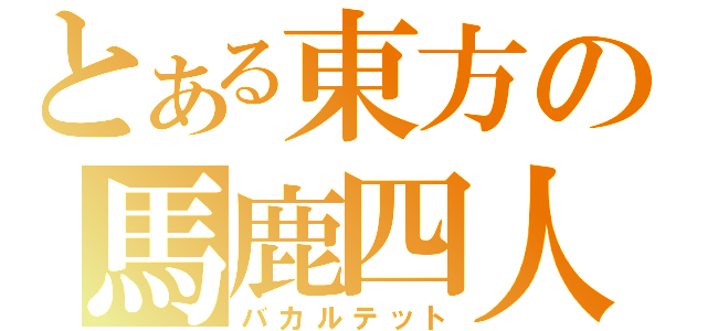 とある東方の馬鹿四人（バカルテット）