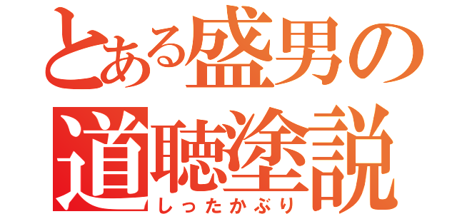 とある盛男の道聴塗説 （しったかぶり）