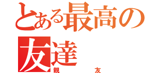 とある最高の友達（親友）