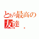 とある最高の友達（親友）