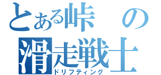 とある峠の滑走戦士（ドリフティング）