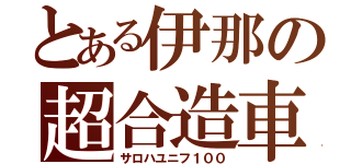 とある伊那の超合造車（サロハユニフ１００）