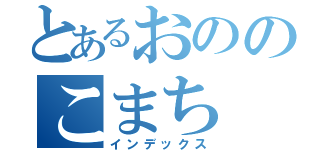 とあるおののこまち（インデックス）