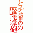 とある魔術のの超電磁砲Ⅱ（レールガン）