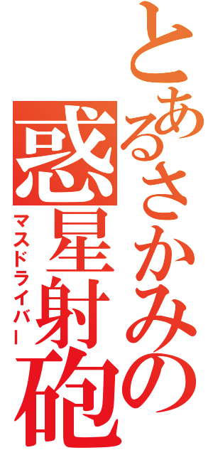 とあるさかみの惑星射砲（マスドライバー）