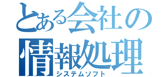 とある会社の情報処理（システムソフト）