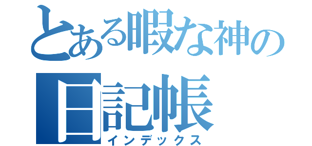 とある暇な神の日記帳（インデックス）