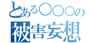 とある○○○の被害妄想（）