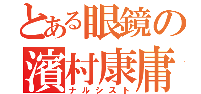 とある眼鏡の濱村康庸（ナルシスト）