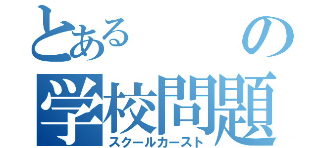 とあるの学校問題（スクールカースト）