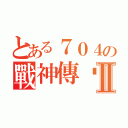 とある７０４の戰神傳說Ⅱ（）