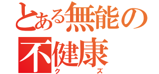 とある無能の不健康（クズ）