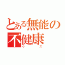 とある無能の不健康（クズ）