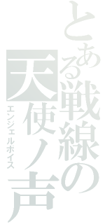 とある戦線の天使ノ声（エンジェルボイス）