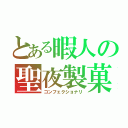 とある暇人の聖夜製菓（コンフェクショナリ）