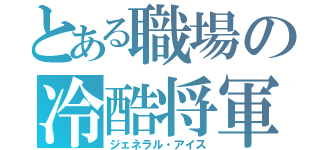 とある職場の冷酷将軍（ジェネラル・アイス）