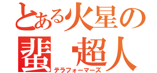 とある火星の蜚蠊超人（テラフォーマーズ）