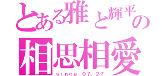 とある雅と輝平の相思相愛（ｓｉｎｃｅ ０７．２７）