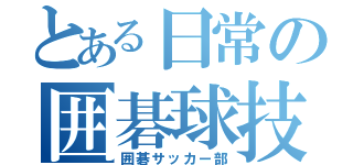 とある日常の囲碁球技（囲碁サッカー部）