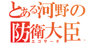 とある河野の防衛大臣（エゴサーチ）