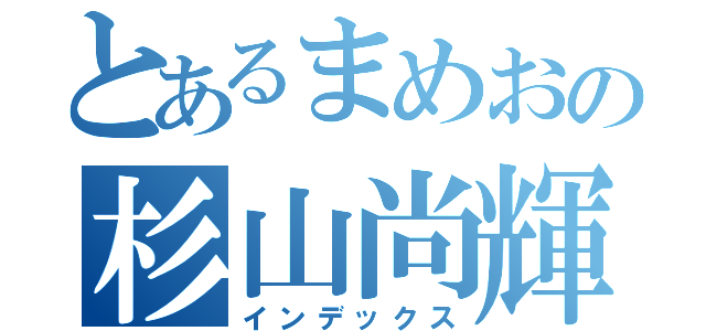 とあるまめおの杉山尚輝（インデックス）