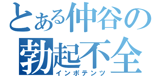 とある仲谷の勃起不全（インポテンツ）