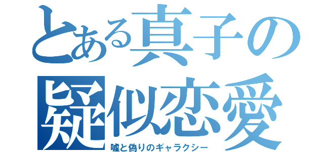 とある真子の疑似恋愛（嘘と偽りのギャラクシー）