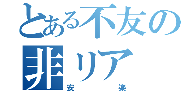 とある不友の非リア（安楽）