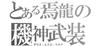 とある焉龍の機神武装（デウス・エクス・マキナ）