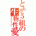 とある５組の生物性愛（フラグゲッター）