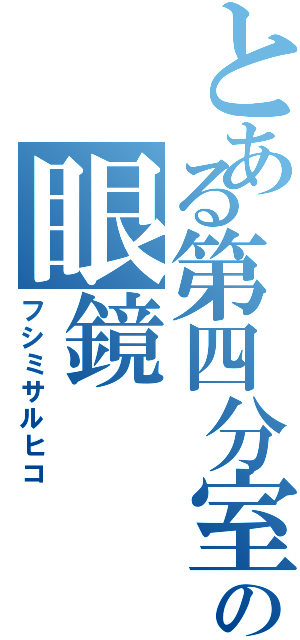 とある第四分室の眼鏡（フシミサルヒコ）