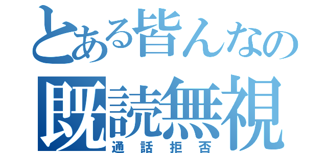 とある皆んなの既読無視（通話拒否）