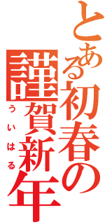 とある初春の謹賀新年（ういはる）