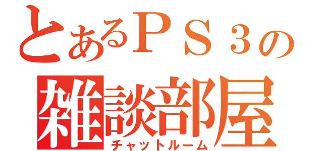 とあるＰＳ３の雑談部屋（チャットルーム）