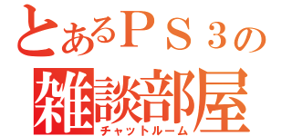 とあるＰＳ３の雑談部屋（チャットルーム）