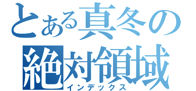 とある真冬の絶対領域至上主義（インデックス）