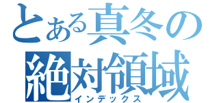 とある真冬の絶対領域至上主義（インデックス）