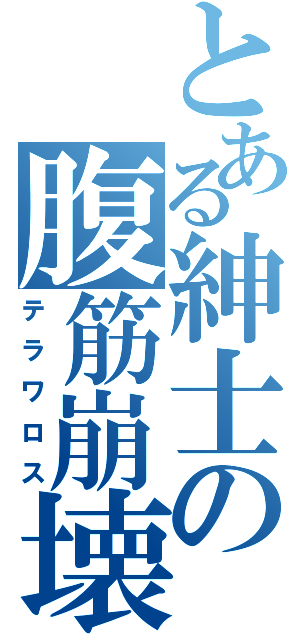 とある紳士の腹筋崩壊（テラワロス）