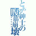 とある紳士の腹筋崩壊（テラワロス）