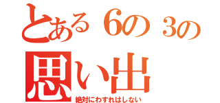 とある６の３の思い出（絶対にわすれはしない）