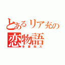 とあるリア充の恋物語（多喜航大）