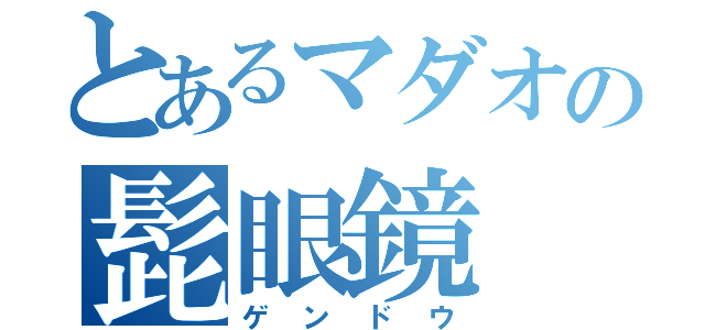 とあるマダオの髭眼鏡（ゲンドウ）