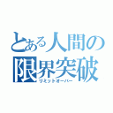 とある人間の限界突破（リミットオーバー）